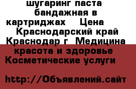 шугаринг паста  бандажная в картриджах  › Цена ­ 280 - Краснодарский край, Краснодар г. Медицина, красота и здоровье » Косметические услуги   